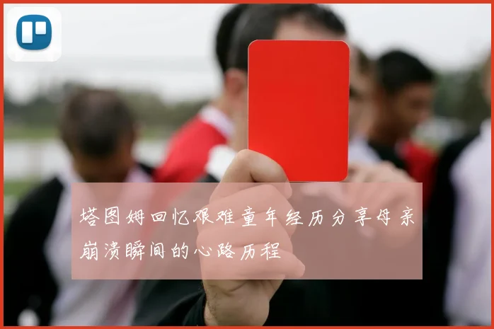 塔图姆回忆艰难童年经历分享母亲崩溃瞬间的心路历程
