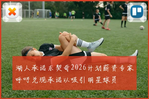 湖人承诺东契奇2026计划薪资专家呼吁兑现承诺以吸引明星球员