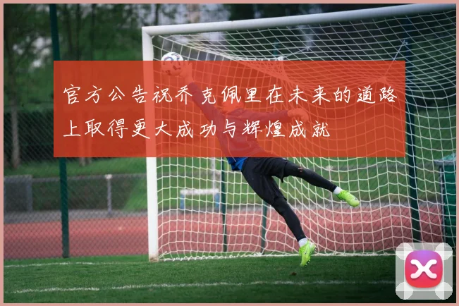 官方公告祝乔克佩里在未来的道路上取得更大成功与辉煌成就
