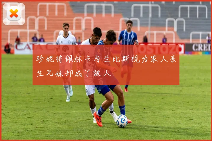 珍妮将佩林卡与兰比斯视为家人亲生兄妹却成了敌人