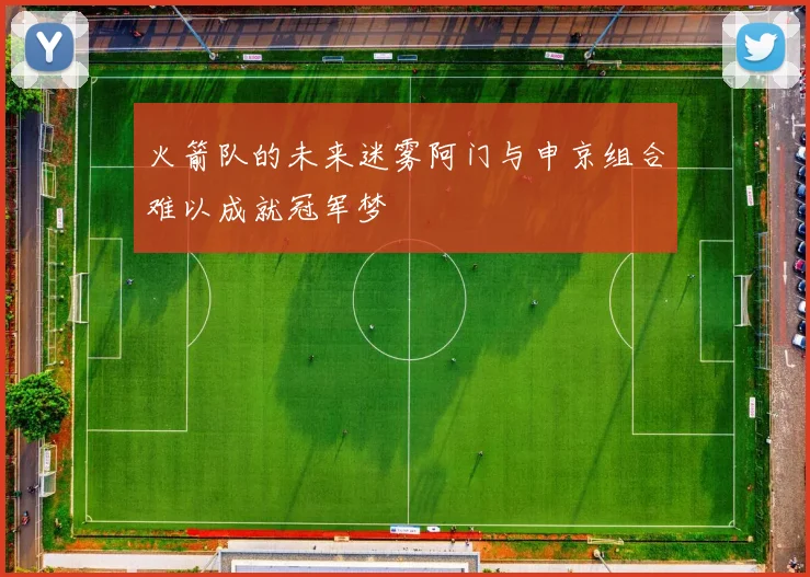 火箭队的未来迷雾阿门与申京组合难以成就冠军梦