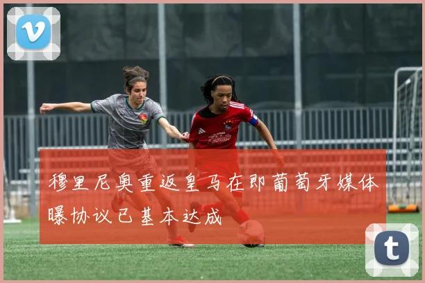 穆里尼奥重返皇马在即葡萄牙媒体曝协议已基本达成