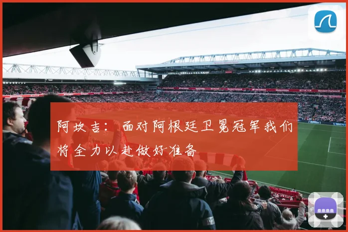阿坎吉：面对阿根廷卫冕冠军我们将全力以赴做好准备