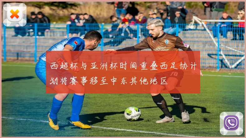 西超杯与亚洲杯时间重叠西足协计划将赛事移至中东其他地区