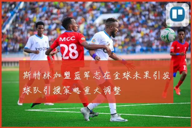 斯特林加盟蓝军志在金球未果引发球队引援策略重大调整