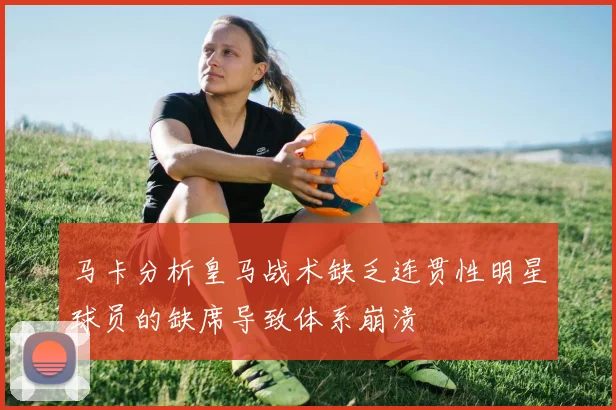 马卡分析皇马战术缺乏连贯性明星球员的缺席导致体系崩溃