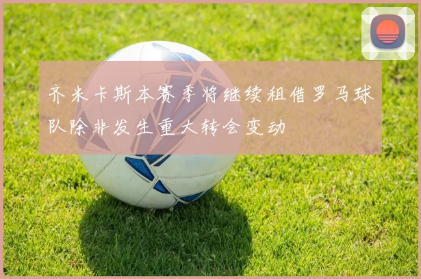 齐米卡斯本赛季将继续租借罗马球队除非发生重大转会变动