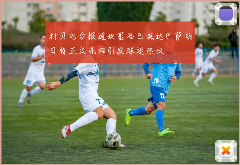 科贝电台报道坎塞洛已抵达巴萨明日将正式亮相引发球迷热议