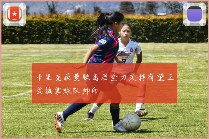 卡里克获曼联高层全力支持有望正式执掌球队帅印