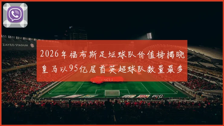 2026年福布斯足坛球队价值榜揭晓皇马以95亿居首英超球队数量最多